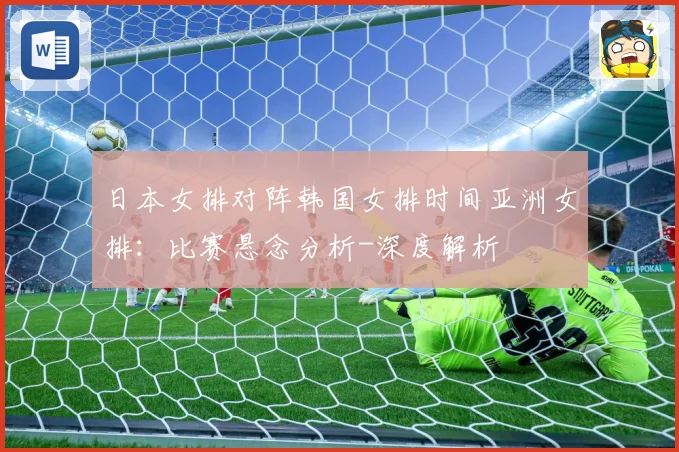 日本女排对阵韩国女排时间亚洲女排：比赛悬念分析-深度解析