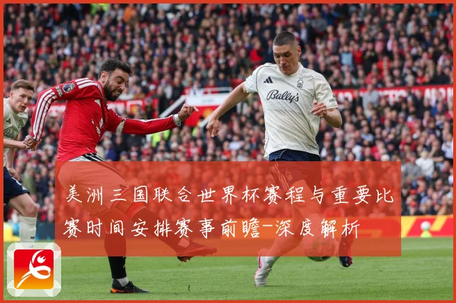 美洲三国联合世界杯赛程与重要比赛时间安排赛事前瞻-深度解析