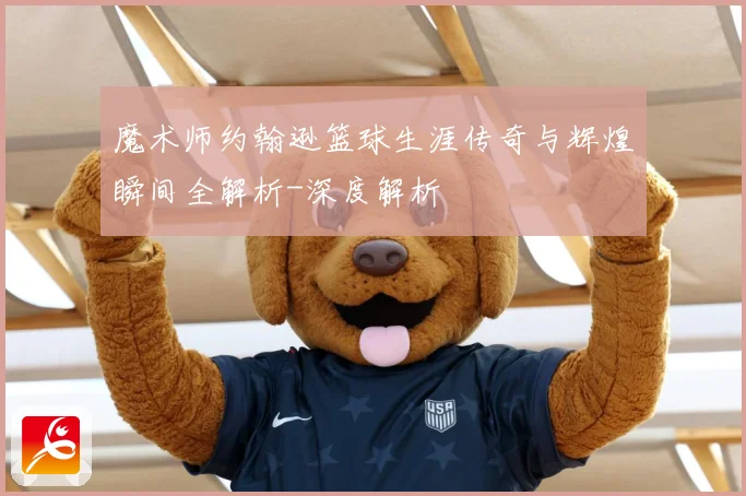 魔术师约翰逊篮球生涯传奇与辉煌瞬间全解析-深度解析