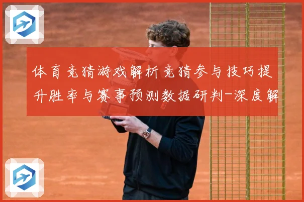 体育竞猜游戏解析竞猜参与技巧提升胜率与赛事预测数据研判-深度解析
