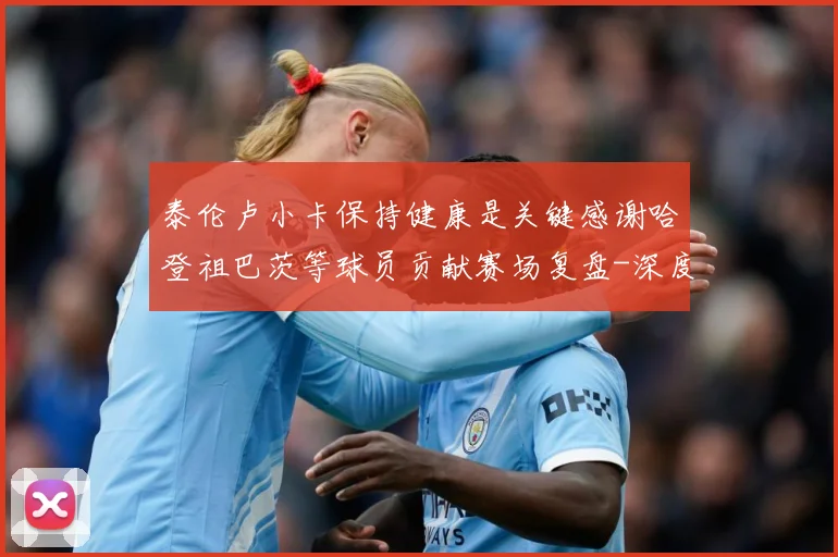 泰伦卢小卡保持健康是关键感谢哈登祖巴茨等球员贡献赛场复盘-深度解析