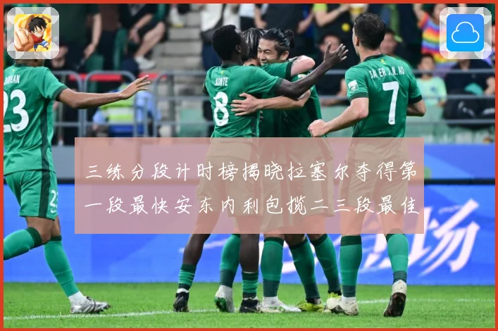 三练分段计时榜揭晓拉塞尔夺得第一段最快安东内利包揽二三段最佳专题观察-深度解析