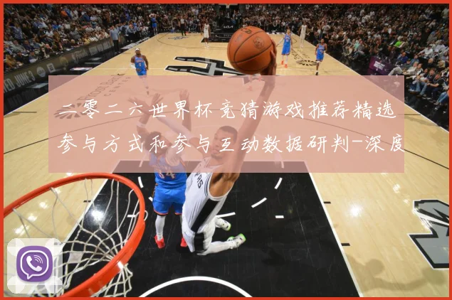 二零二六世界杯竞猜游戏推荐精选参与方式和参与互动数据研判-深度解析