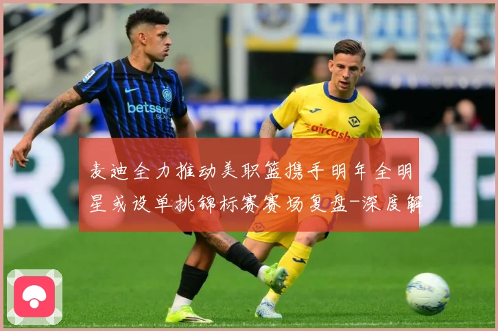 麦迪全力推动美职篮携手明年全明星或设单挑锦标赛赛场复盘-深度解析