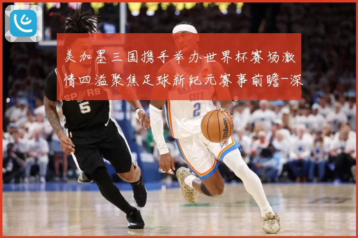 美加墨三国携手举办世界杯赛场激情四溢聚焦足球新纪元赛事前瞻-深度解析