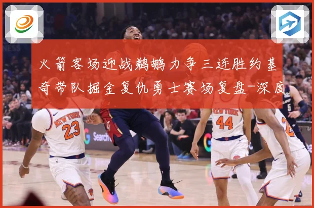 火箭客场迎战鹈鹕力争三连胜约基奇带队掘金复仇勇士赛场复盘-深度解析