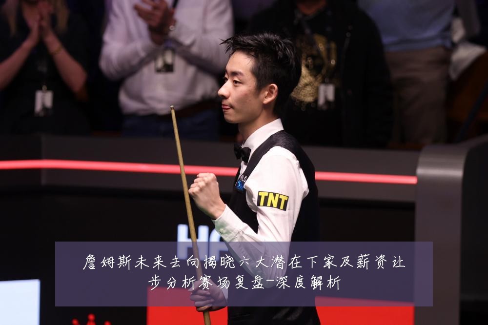 詹姆斯未来去向揭晓六大潜在下家及薪资让步分析赛场复盘-深度解析