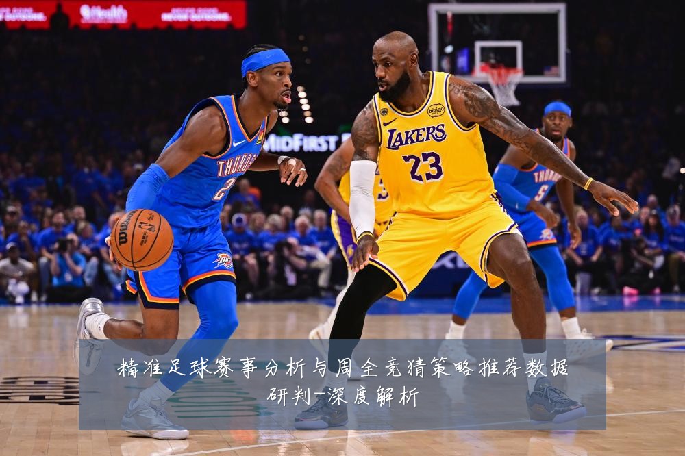 精准足球赛事分析与周全竞猜策略推荐数据研判-深度解析