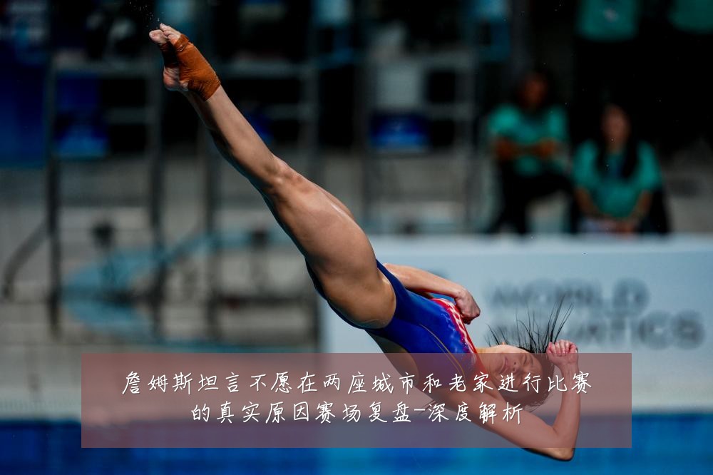 詹姆斯坦言不愿在两座城市和老家进行比赛的真实原因赛场复盘-深度解析