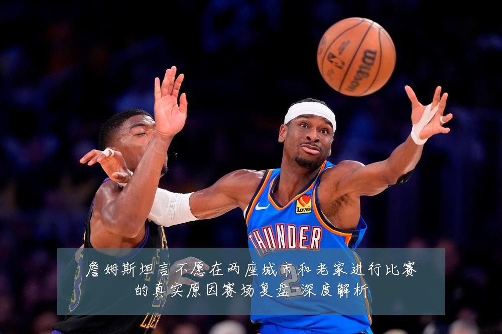 詹姆斯坦言不愿在两座城市和老家进行比赛的真实原因赛场复盘-深度解析