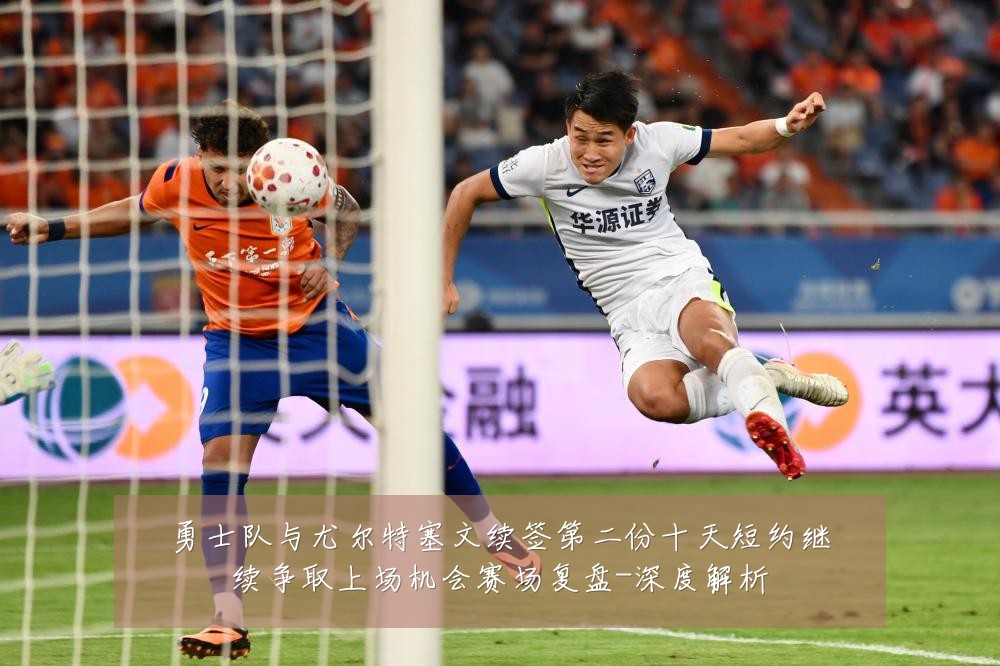 勇士队与尤尔特塞文续签第二份十天短约继续争取上场机会赛场复盘-深度解析