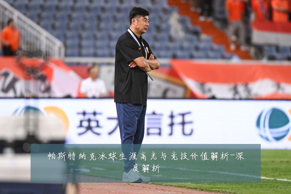 帕斯特纳克冰球生涯高光与竞技价值解析-深度解析