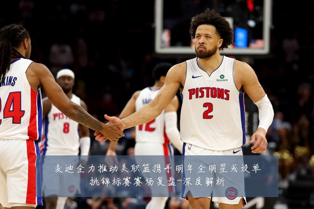 麦迪全力推动美职篮携手明年全明星或设单挑锦标赛赛场复盘-深度解析