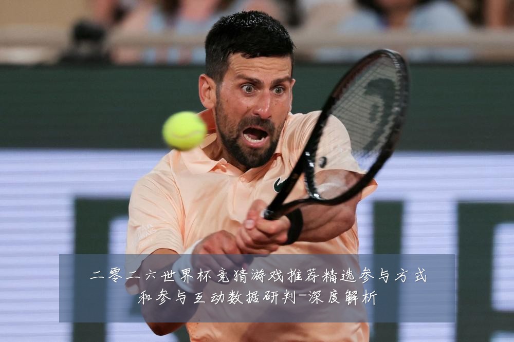 二零二六世界杯竞猜游戏推荐精选参与方式和参与互动数据研判-深度解析