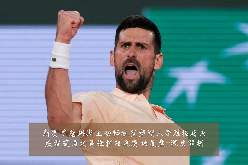 新赛季詹姆斯主动牺牲重塑湖人争冠格局或成雷霆马刺最强拦路虎赛场复盘-深度解析