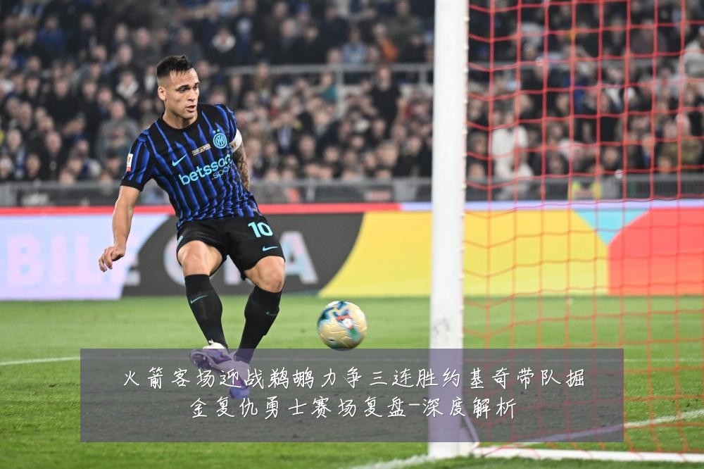 火箭客场迎战鹈鹕力争三连胜约基奇带队掘金复仇勇士赛场复盘-深度解析