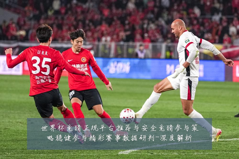 世界杯竞猜正规平台推荐与安全竞猜参与策略稳健参与精彩赛事数据研判-深度解析